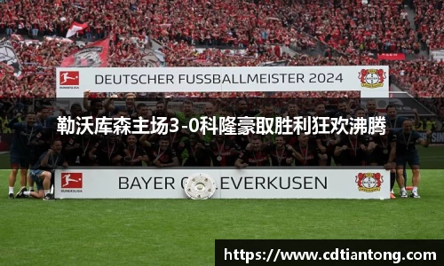 勒沃库森主场3-0科隆豪取胜利狂欢沸腾